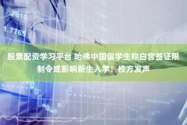 股票配资学习平台 哈佛中国留学生称白宫签证限制令或影响新生入学！校方发声