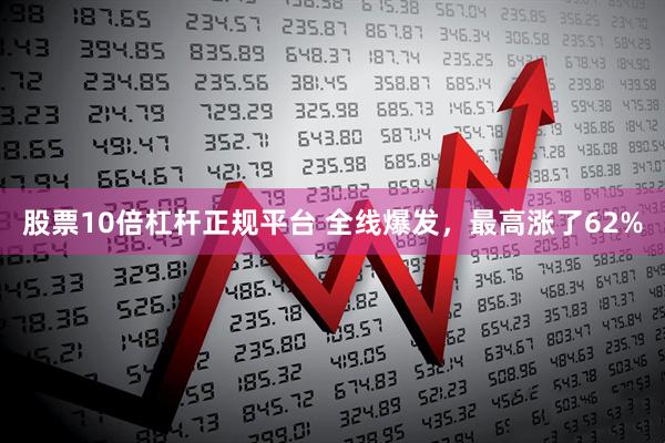 股票10倍杠杆正规平台 全线爆发，最高涨了62%