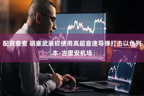 配资查查 胡塞武装称使用高超音速导弹打击以色列本-古里安机场