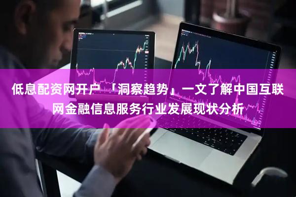 低息配资网开户 「洞察趋势」一文了解中国互联网金融信息服务行业发展现状分析
