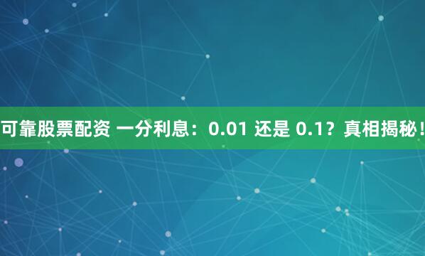可靠股票配资 一分利息：0.01 还是 0.1？真相揭秘！