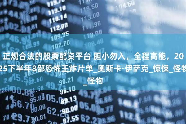 正规合法的股票配资平台 胆小勿入，全程高能，2025下半年8部恐怖王炸片单_奥斯卡·伊萨克_惊悚_怪物