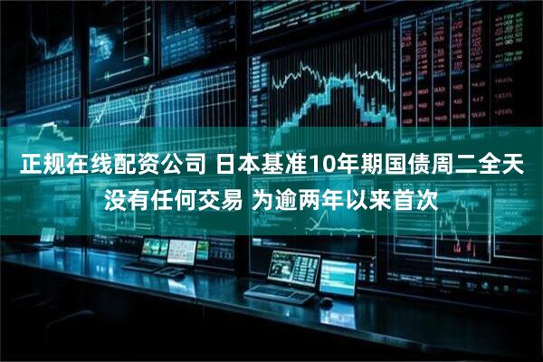 正规在线配资公司 日本基准10年期国债周二全天没有任何交易 为逾两年以来首次