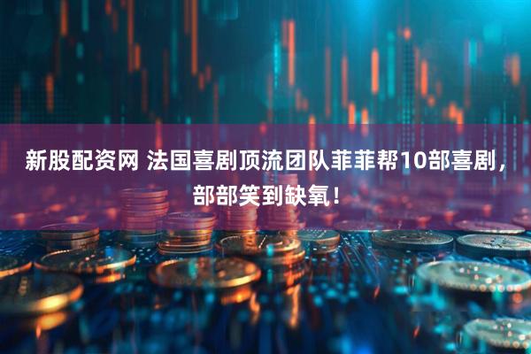 新股配资网 法国喜剧顶流团队菲菲帮10部喜剧，部部笑到缺氧！