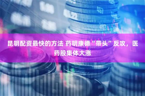 昆明配资最快的方法 药明康德“带头”反攻，医药股集体大涨